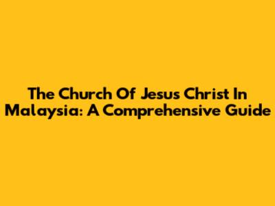 The Church Of Jesus Christ In Malaysia: A Comprehensive Guide