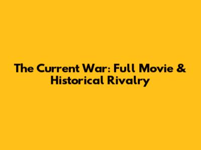 The Current War: Full Movie & Historical Rivalry