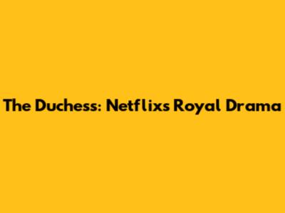 The Duchess: Netflix's Royal Drama