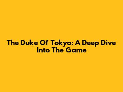 The Duke Of Tokyo: A Deep Dive Into The Game