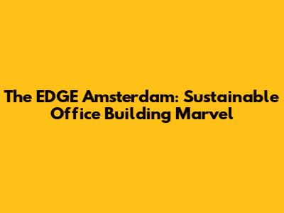 The EDGE Amsterdam: Sustainable Office Building Marvel