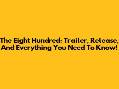 The Eight Hundred: Trailer, Release, And Everything You Need To Know!