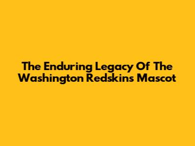 The Enduring Legacy Of The Washington Redskins Mascot