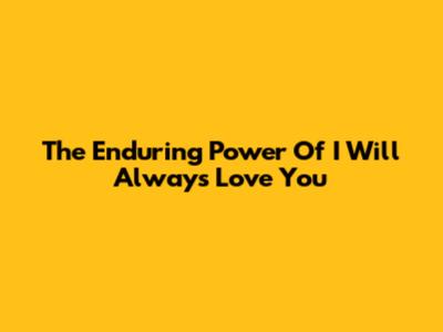 The Enduring Power Of "I Will Always Love You"