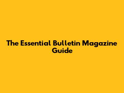 The Essential Bulletin Magazine Guide