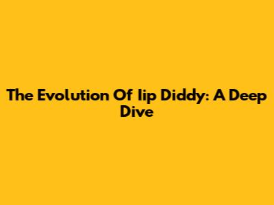The Evolution Of Iip Diddy: A Deep Dive