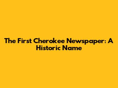 The First Cherokee Newspaper: A Historic Name