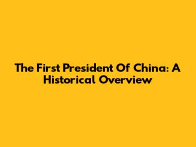 The First President Of China: A Historical Overview