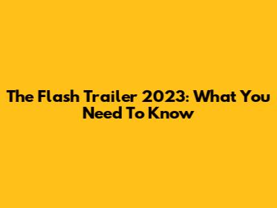 The Flash Trailer 2023: What You Need To Know