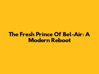 The Fresh Prince Of Bel-Air: A Modern Reboot