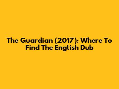 The Guardian (2017): Where To Find The English Dub