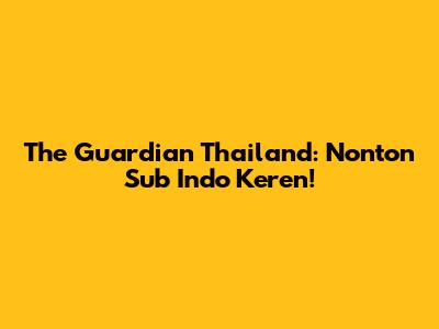 The Guardian Thailand: Nonton Sub Indo Keren!