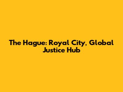 The Hague: Royal City, Global Justice Hub