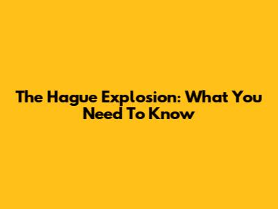 The Hague Explosion: What You Need To Know