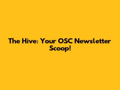 The Hive: Your OSC Newsletter Scoop!