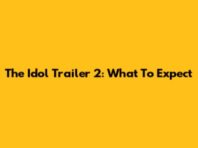The Idol Trailer 2: What To Expect