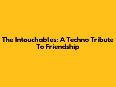 The Intouchables: A Techno Tribute To Friendship