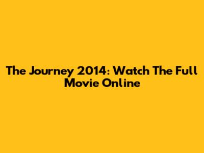 The Journey 2014: Watch The Full Movie Online