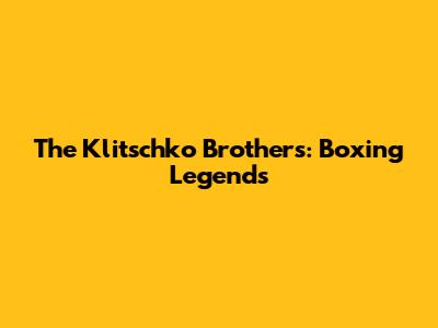 The Klitschko Brothers: Boxing Legends