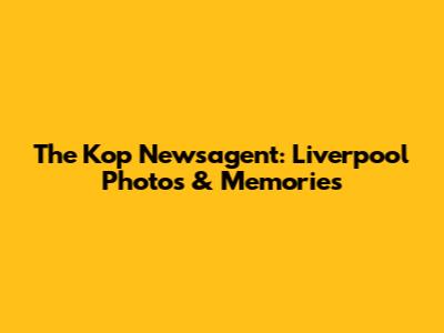 The Kop Newsagent: Liverpool Photos & Memories