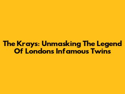 The Krays: Unmasking The Legend Of London's Infamous Twins