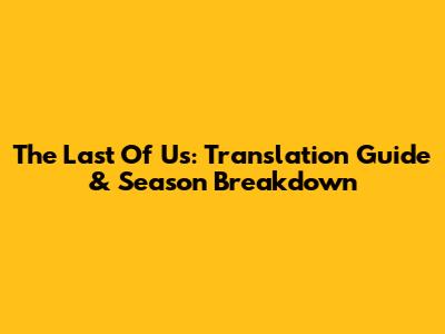 The Last Of Us: Translation Guide & Season Breakdown