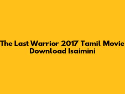 The Last Warrior 2017 Tamil Movie Download Isaimini