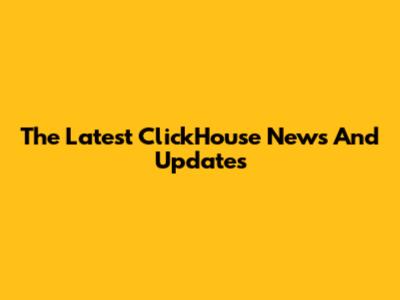 The Latest ClickHouse News And Updates