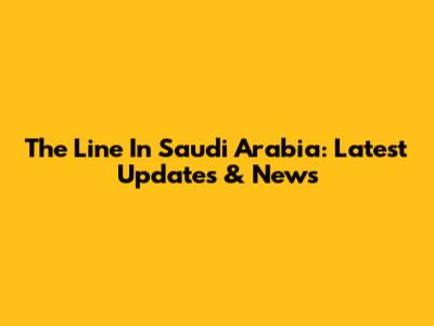 The Line In Saudi Arabia: Latest Updates & News