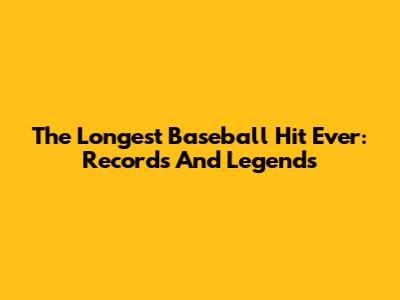 The Longest Baseball Hit Ever: Records And Legends