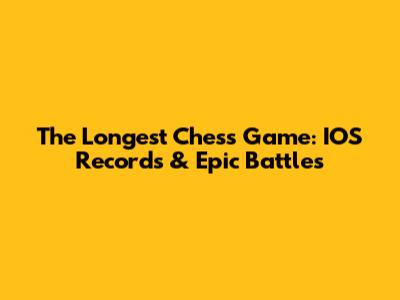 The Longest Chess Game: IOS Records & Epic Battles