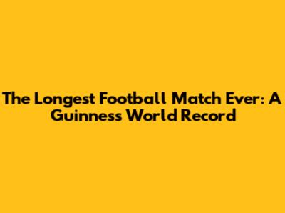 The Longest Football Match Ever: A Guinness World Record