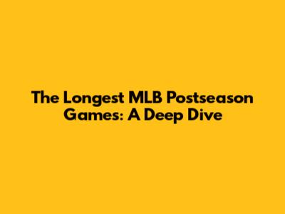 The Longest MLB Postseason Games: A Deep Dive