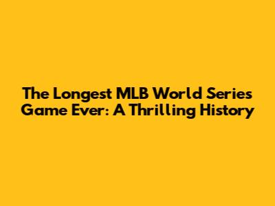 The Longest MLB World Series Game Ever: A Thrilling History