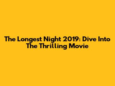 The Longest Night 2019: Dive Into The Thrilling Movie