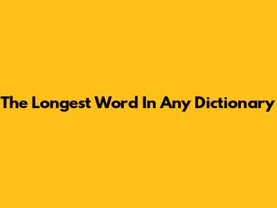 The Longest Word In Any Dictionary