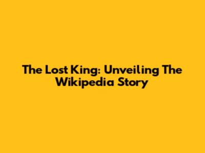 The Lost King: Unveiling The Wikipedia Story