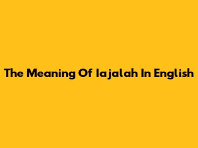The Meaning Of 'Iajalah' In English