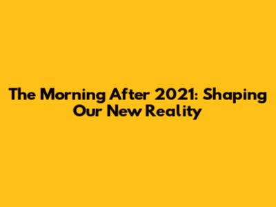 The Morning After 2021: Shaping Our New Reality