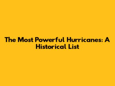 The Most Powerful Hurricanes: A Historical List