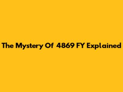 The Mystery Of 4869 FY Explained