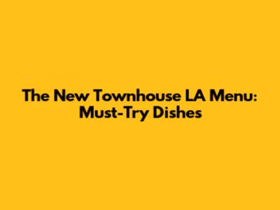 The New Townhouse LA Menu: Must-Try Dishes