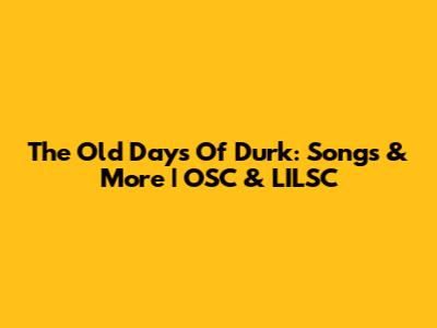 The Old Days Of Durk: Songs & More | OSC & LILSC