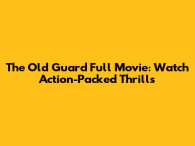 The Old Guard Full Movie: Watch Action-Packed Thrills