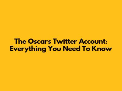 The Oscars Twitter Account: Everything You Need To Know