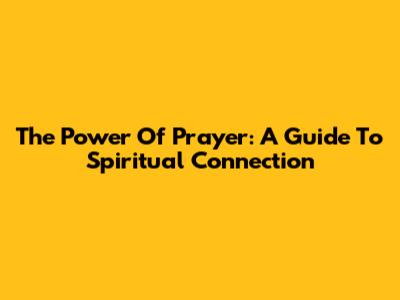 The Power Of Prayer: A Guide To Spiritual Connection