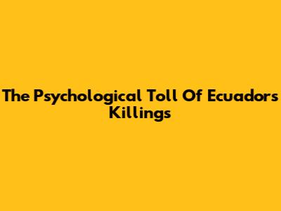 The Psychological Toll Of Ecuador's Killings