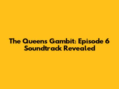 The Queen's Gambit: Episode 6 Soundtrack Revealed