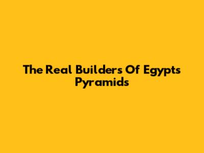 The Real Builders Of Egypt's Pyramids
