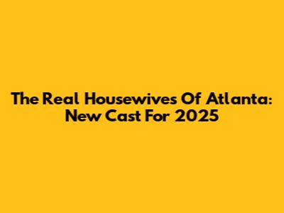 The Real Housewives Of Atlanta: New Cast For 2025